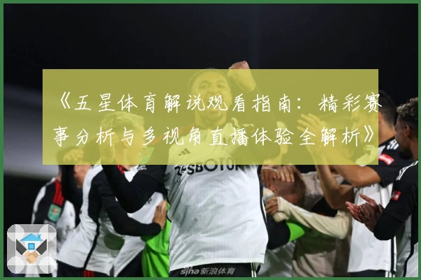 《五星体育解说观看指南：精彩赛事分析与多视角直播体验全解析》
