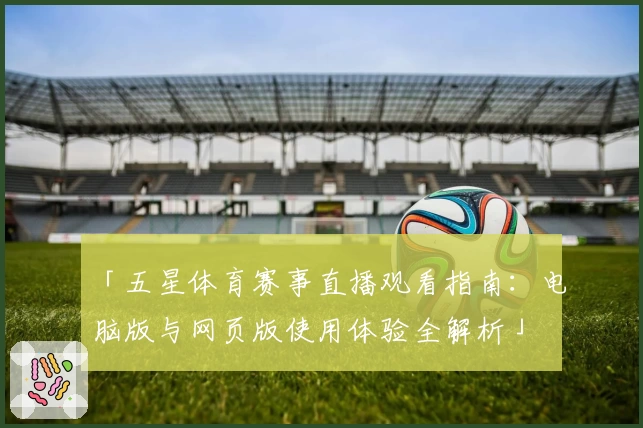「五星体育赛事直播观看指南：电脑版与网页版使用体验全解析」