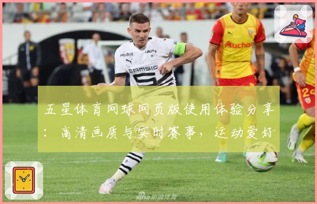 五星体育网球网页版使用体验分享：高清画质与实时赛事，运动爱好者的必备平台