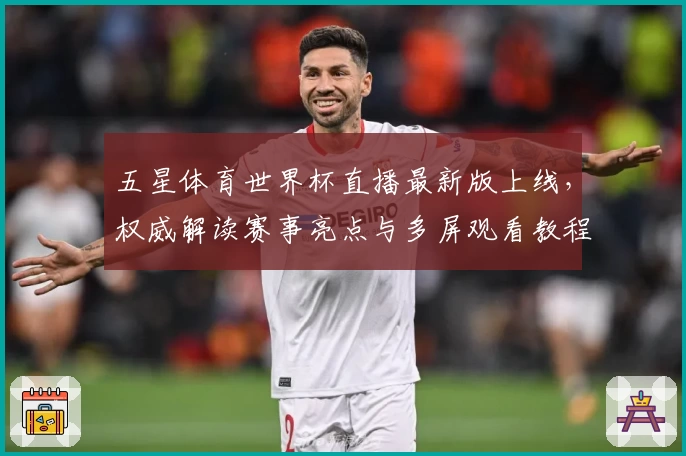 五星体育世界杯直播最新版上线，权威解读赛事亮点与多屏观看教程