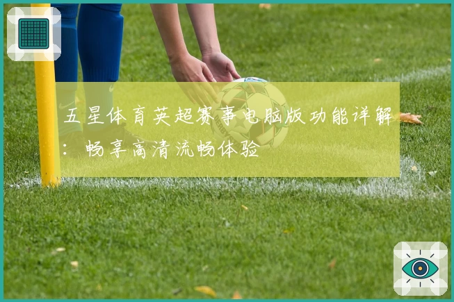 五星体育英超赛事电脑版功能详解：畅享高清流畅体验
