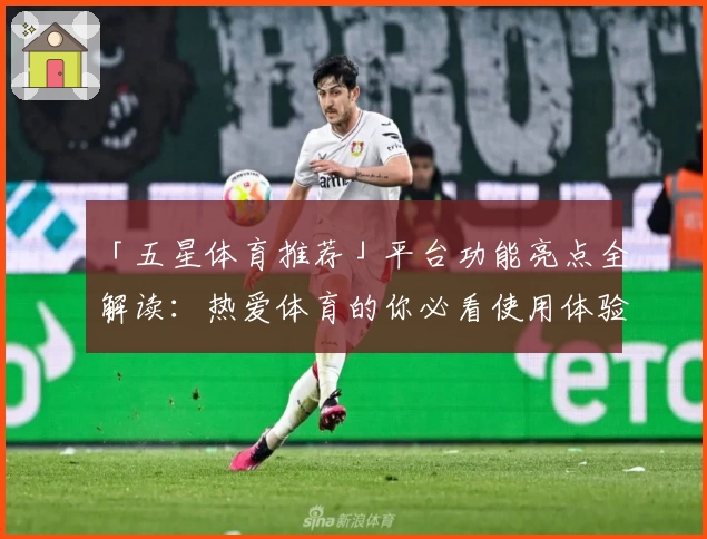 「五星体育推荐」平台功能亮点全解读：热爱体育的你必看使用体验分析