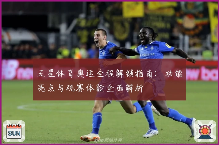 五星体育奥运全程解锁指南：功能亮点与观赛体验全面解析
