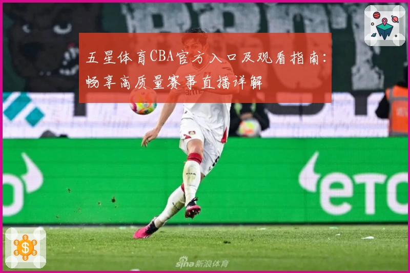 五星体育CBA官方入口及观看指南：畅享高质量赛事直播详解