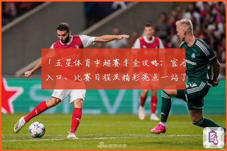 「五星体育中超赛季全攻略：官方入口、比赛日程及精彩亮点一站了解」