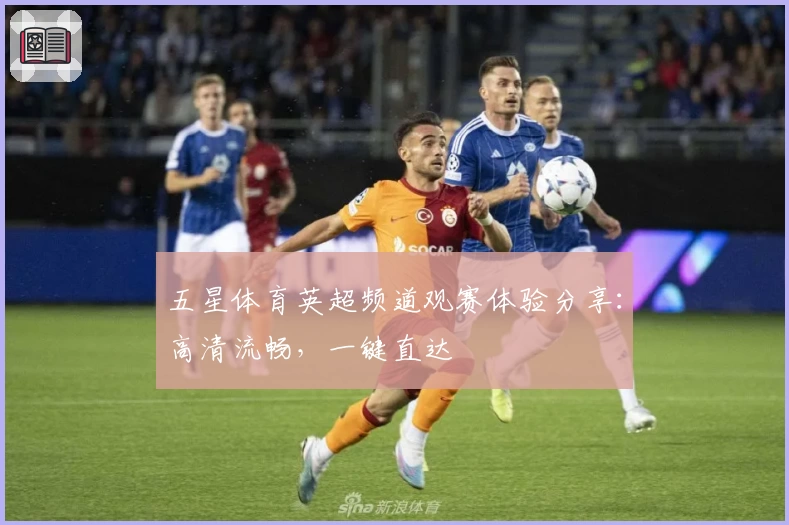 五星体育英超频道观赛体验分享：高清流畅，一键直达