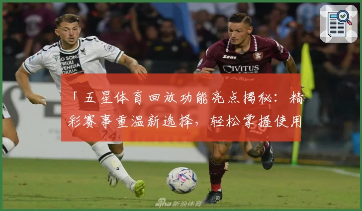 「五星体育回放功能亮点揭秘：精彩赛事重温新选择，轻松掌握使用技巧」