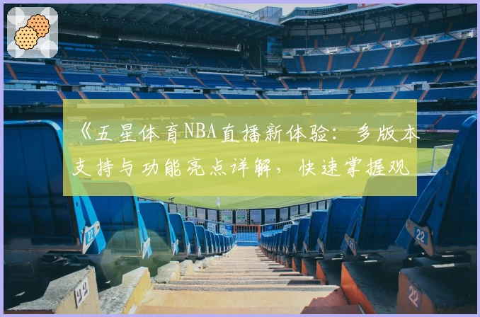 《五星体育NBA直播新体验：多版本支持与功能亮点详解，快速掌握观看秘籍》