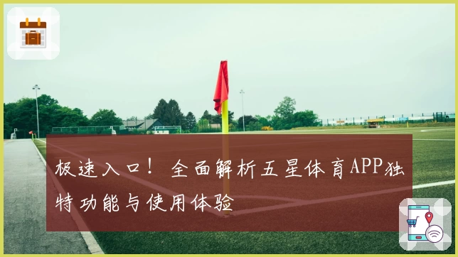 极速入口！全面解析五星体育APP独特功能与使用体验