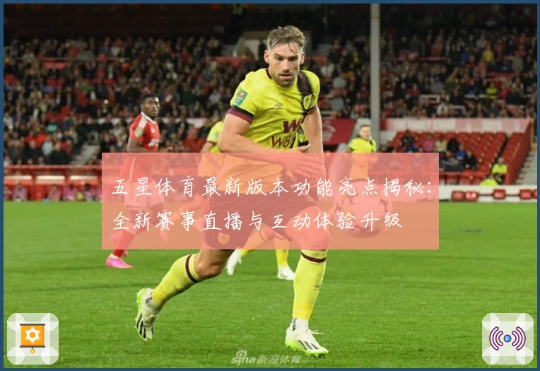 五星体育最新版本功能亮点揭秘：全新赛事直播与互动体验升级