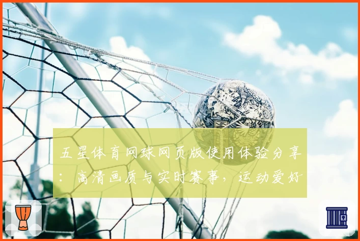 五星体育网球网页版使用体验分享：高清画质与实时赛事，运动爱好者的必备平台