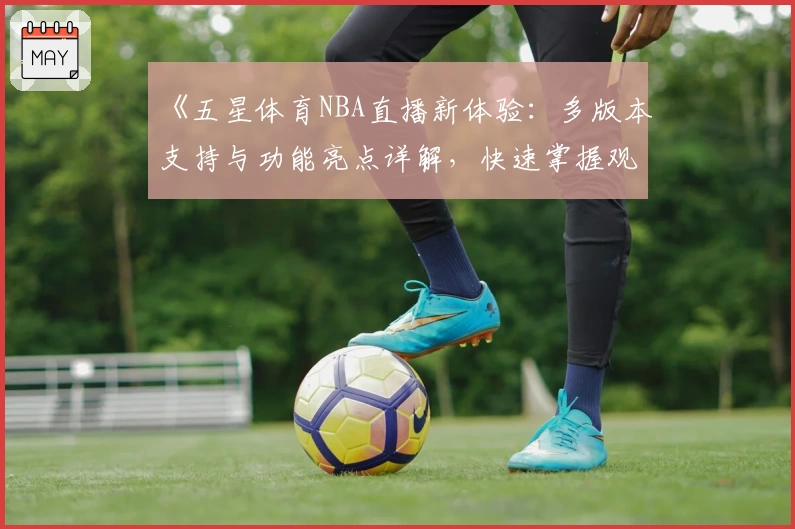 《五星体育NBA直播新体验：多版本支持与功能亮点详解，快速掌握观看秘籍》
