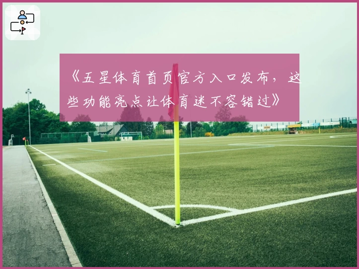 《五星体育首页官方入口发布,这些功能亮点让体育迷不容错过》