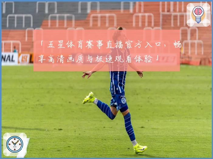 「五星体育赛事直播官方入口，畅享高清画质与极速观看体验」